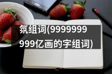 <h3>氛组词(9999999999亿画的字组词)
