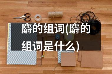 <h3>麝的组词(麝的组词是什么)