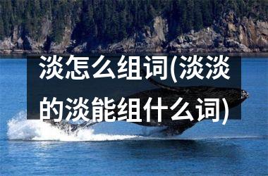 淡怎么组词(淡淡的淡能组什么词)