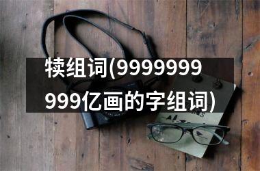 <h3>犊组词(9999999999亿画的字组词)