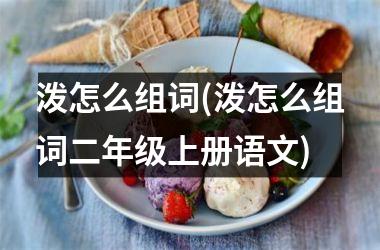 <h3>泼怎么组词(泼怎么组词二年级上册语文)