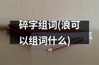 碎字组词(浪可以组词什么)