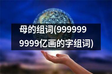 <h3>母的组词(9999999999亿画的字组词)