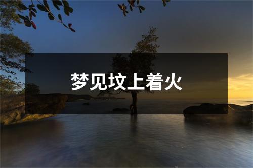 <h3>梦见坟上着火