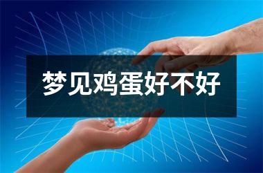 <h3>梦见鸡蛋好不好
