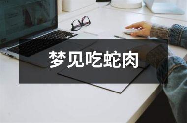 <h3>梦见吃蛇肉