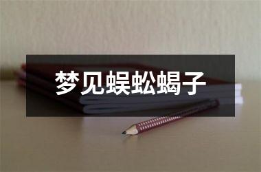 <h3>梦见蜈蚣蝎子