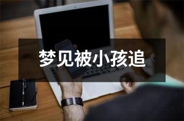 <h3>梦见被小孩追