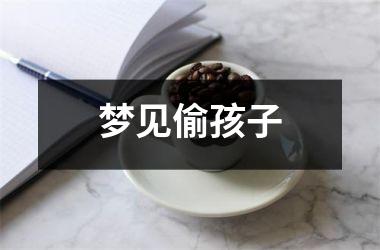 <h3>梦见偷孩子