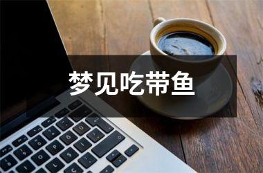 <h3>梦见吃带鱼