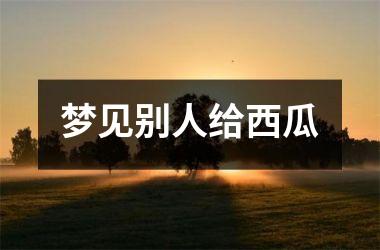 梦见别人给西瓜