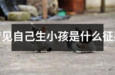 <h3>梦见自己生小孩是什么征兆