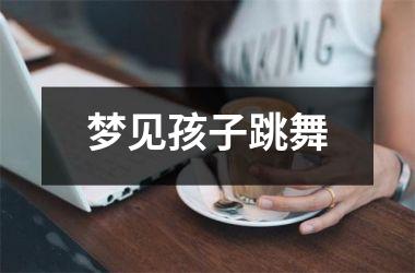 <h3>梦见孩子跳舞