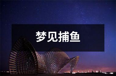 <h3>梦见捕鱼