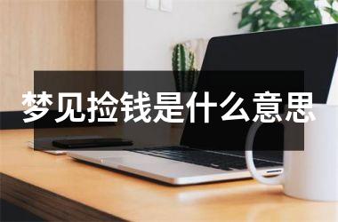 <h3>梦见捡钱是什么意思