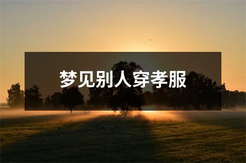 <h3>梦见别人穿孝服
