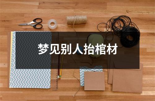 <h3>梦见别人抬棺材