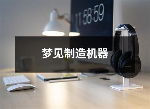 <h3>梦见制造机器