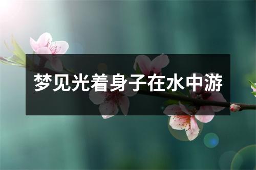 <h3>梦见光着身子在水中游