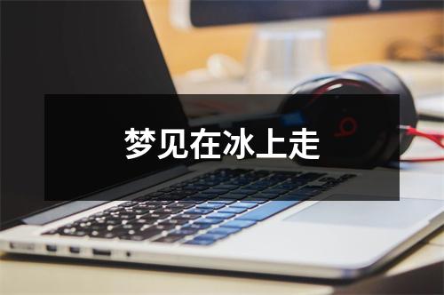 梦见在冰上走
