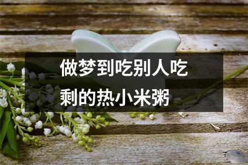 <h3>做梦到吃别人吃剩的热小米粥
