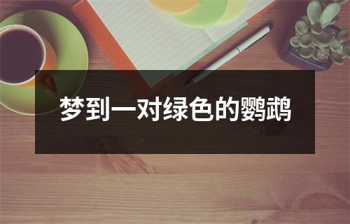 <h3>梦到一对绿色的鹦鹉