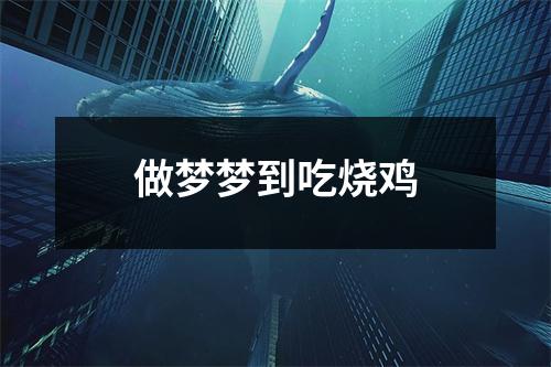 <h3>做梦梦到吃烧鸡