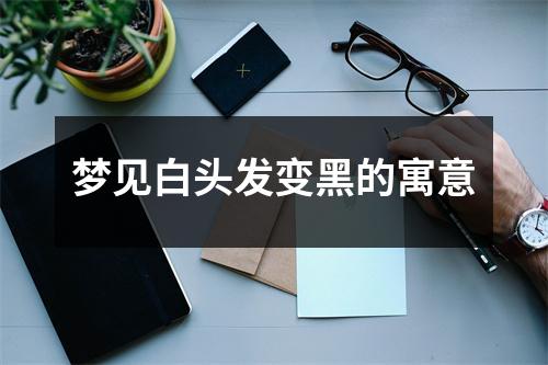 梦见白头发变黑的寓意