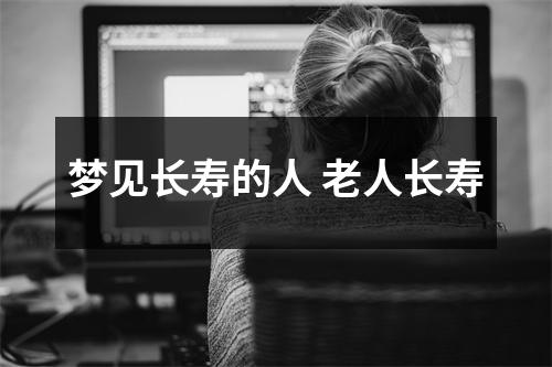 <h3>梦见长寿的人老人长寿