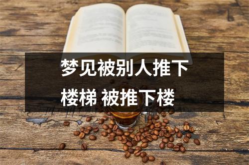 <h3>梦见被别人推下楼梯被推下楼