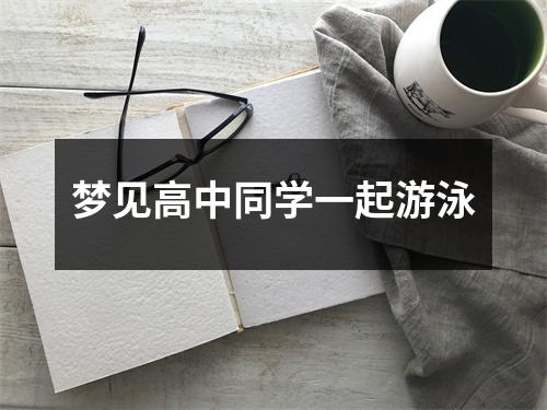 <h3>梦见高中同学一起游泳