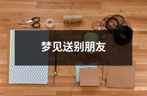 <h3>梦见送别朋友