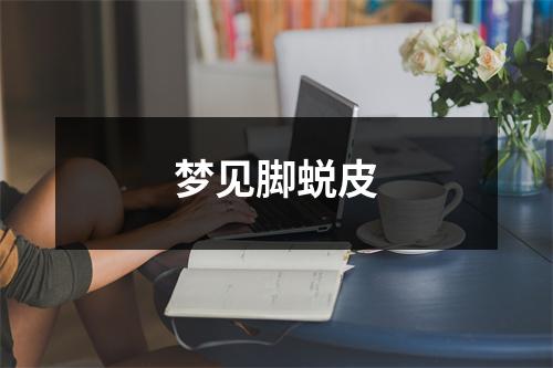 <h3>梦见脚蜕皮