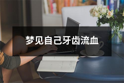 <h3>梦见自己牙齿流血