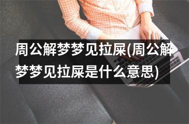 <h3>周公解梦梦见拉屎(周公解梦梦见拉屎是什么意思)