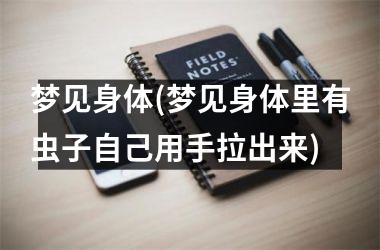 梦见身体(梦见身体里有虫子自己用手拉出来)