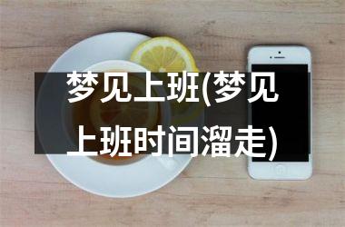 梦见上班(梦见上班时间溜走)