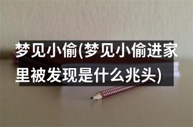梦见小偷(梦见小偷进家里被发现是什么兆头)