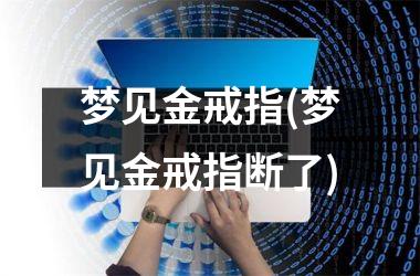 <h3>梦见金戒指(梦见金戒指断了)