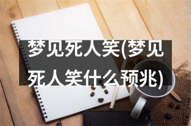 <h3>梦见死人笑(梦见死人笑什么预兆)