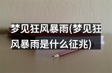 梦见狂风暴雨(梦见狂风暴雨是什么征兆)