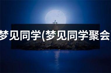 <h3>梦见同学(梦见同学聚会)