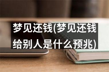 <h3>梦见还钱(梦见还钱给别人是什么预兆)