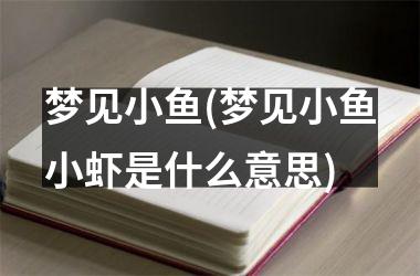 <h3>梦见小鱼(梦见小鱼小虾是什么意思)