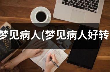 <h3>梦见病人(梦见病人好转)