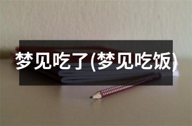 <h3>梦见吃了(梦见吃饭)