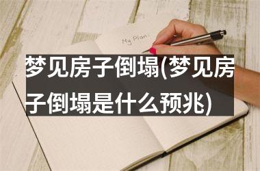 <h3>梦见房子倒塌(梦见房子倒塌是什么预兆)