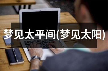 <h3>梦见太平间(梦见太阳)