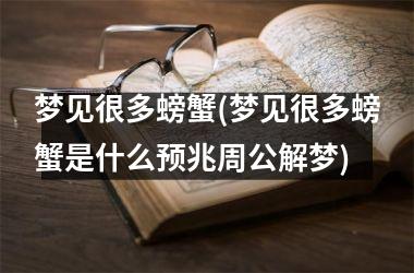 <h3>梦见很多螃蟹(梦见很多螃蟹是什么预兆周公解梦)