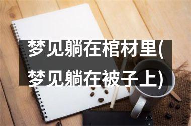 <h3>梦见躺在棺材里(梦见躺在被子上)